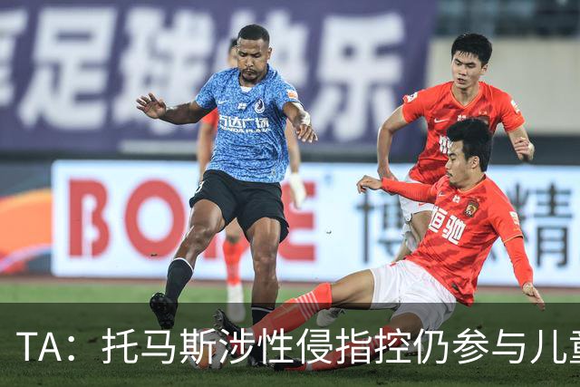 TA：托马斯涉性侵指控仍参与儿童足球活动，儿童保护问题引发质疑